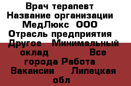 Врач терапевт › Название организации ­ МедЛюкс, ООО › Отрасль предприятия ­ Другое › Минимальный оклад ­ 40 000 - Все города Работа » Вакансии   . Липецкая обл.